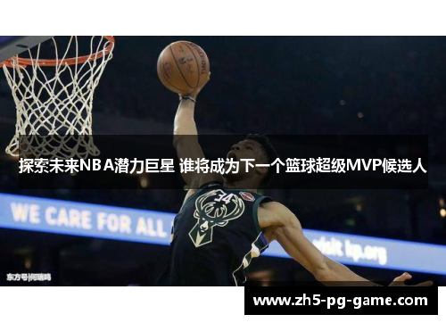 探索未来NBA潜力巨星 谁将成为下一个篮球超级MVP候选人