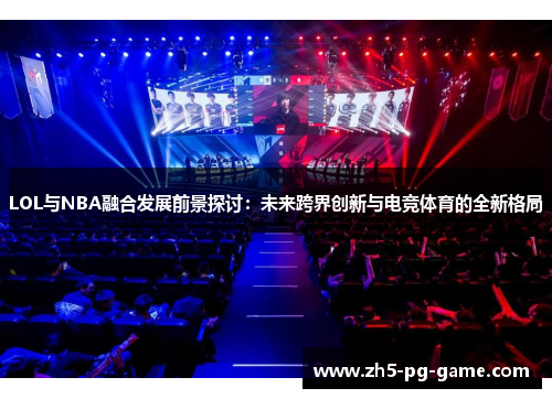 LOL与NBA融合发展前景探讨：未来跨界创新与电竞体育的全新格局
