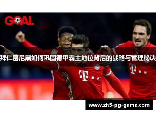 拜仁慕尼黑如何巩固德甲霸主地位背后的战略与管理秘诀