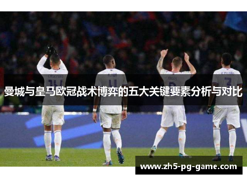 曼城与皇马欧冠战术博弈的五大关键要素分析与对比