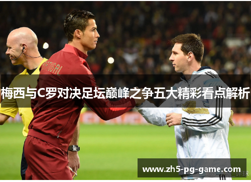 梅西与C罗对决足坛巅峰之争五大精彩看点解析
