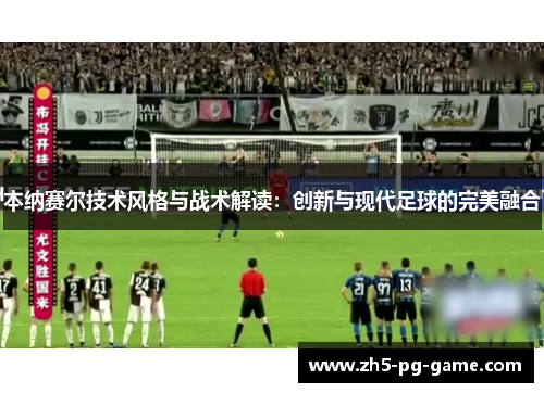 本纳赛尔技术风格与战术解读：创新与现代足球的完美融合