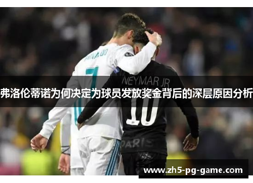 弗洛伦蒂诺为何决定为球员发放奖金背后的深层原因分析
