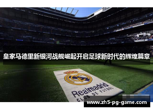 皇家马德里新银河战舰崛起开启足球新时代的辉煌篇章