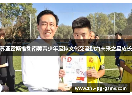 苏亚雷斯推动南美青少年足球文化交流助力未来之星成长