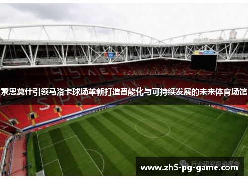 索恩莫什引领马洛卡球场革新打造智能化与可持续发展的未来体育场馆