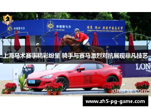 上海马术赛事精彩纷呈 骑手与赛马激烈对抗展现非凡技艺