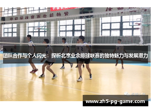 团队合作与个人闪光：探析北京业余排球联赛的独特魅力与发展潜力