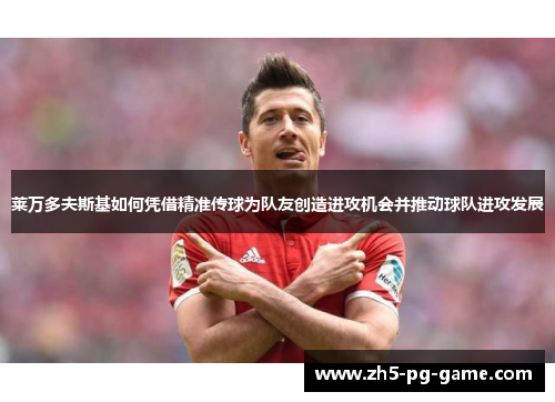莱万多夫斯基如何凭借精准传球为队友创造进攻机会并推动球队进攻发展