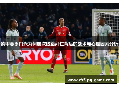 德甲赛季门兴为何屡次败给拜仁背后的战术与心理因素分析