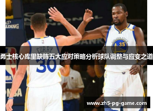 勇士核心库里缺阵五大应对策略分析球队调整与应变之道