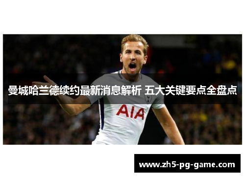 曼城哈兰德续约最新消息解析 五大关键要点全盘点