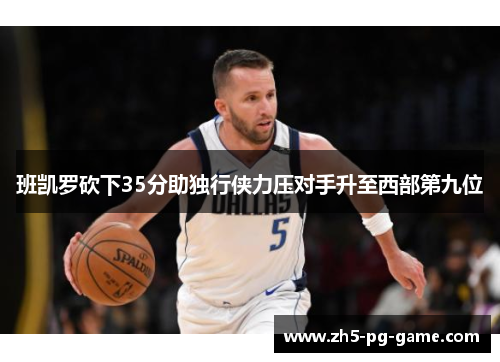 班凯罗砍下35分助独行侠力压对手升至西部第九位