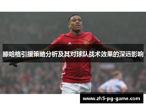 滕哈格引援策略分析及其对球队战术效果的深远影响