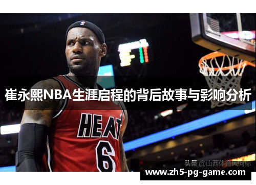 崔永熙NBA生涯启程的背后故事与影响分析