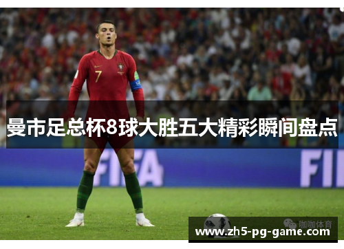 曼市足总杯8球大胜五大精彩瞬间盘点