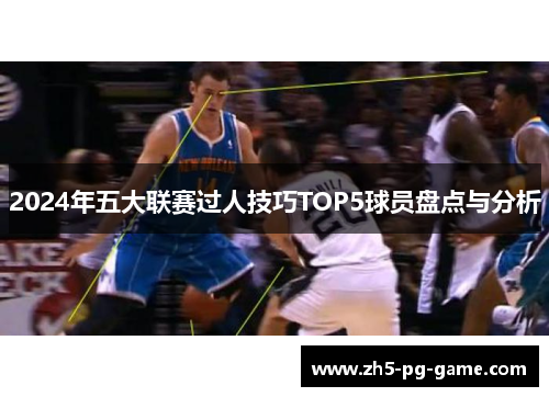 2024年五大联赛过人技巧TOP5球员盘点与分析