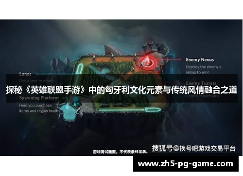 探秘《英雄联盟手游》中的匈牙利文化元素与传统风情融合之道