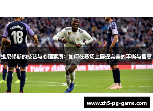 维尼修斯的技艺与心理素质：如何在赛场上展现完美的平衡与智慧