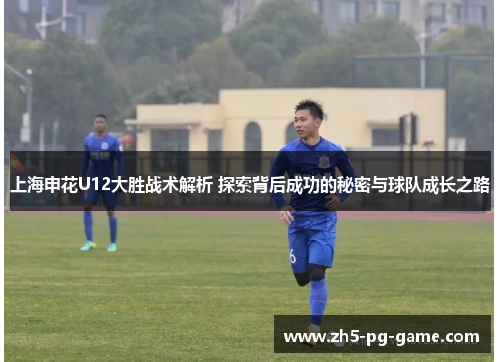 上海申花U12大胜战术解析 探索背后成功的秘密与球队成长之路