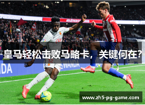 皇马轻松击败马略卡，关键何在？