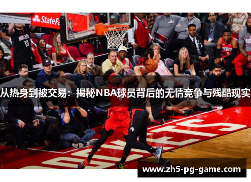 从热身到被交易：揭秘NBA球员背后的无情竞争与残酷现实