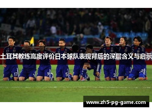 土耳其教练高度评价日本球队表现背后的深层含义与启示