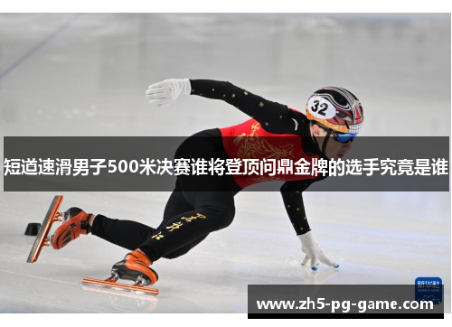 短道速滑男子500米决赛谁将登顶问鼎金牌的选手究竟是谁