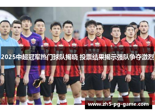 2025中超冠军热门球队揭晓 投票结果揭示强队争夺激烈