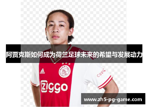 阿贾克斯如何成为荷兰足球未来的希望与发展动力