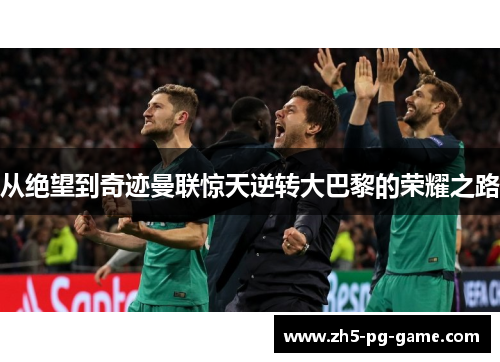 从绝望到奇迹曼联惊天逆转大巴黎的荣耀之路