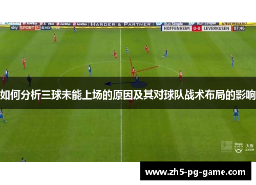 如何分析三球未能上场的原因及其对球队战术布局的影响