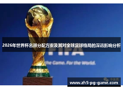 2026年世界杯名额分配方案及其对全球足球格局的深远影响分析