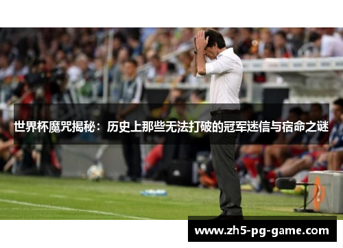 世界杯魔咒揭秘：历史上那些无法打破的冠军迷信与宿命之谜