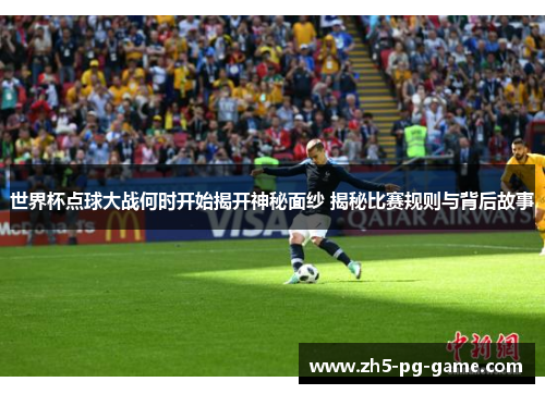 世界杯点球大战何时开始揭开神秘面纱 揭秘比赛规则与背后故事