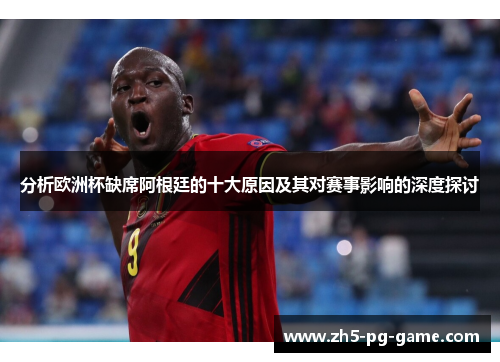 分析欧洲杯缺席阿根廷的十大原因及其对赛事影响的深度探讨