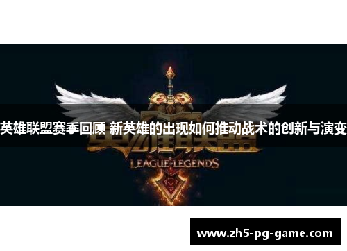 英雄联盟赛季回顾 新英雄的出现如何推动战术的创新与演变