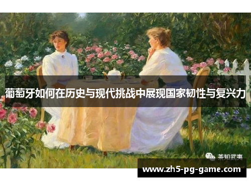 葡萄牙如何在历史与现代挑战中展现国家韧性与复兴力