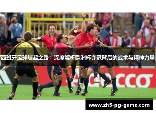 西班牙足球崛起之路：深度解析欧洲杯夺冠背后的战术与精神力量