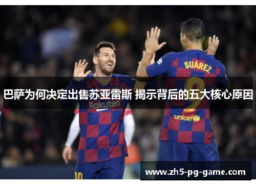 巴萨为何决定出售苏亚雷斯 揭示背后的五大核心原因