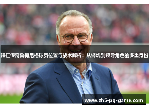 拜仁传奇鲁梅尼格球员位置与战术解析:从锋线到领导角色的多重身份 拜仁传奇鲁梅尼格球员位置与战术解析:从锋线到领导角色的多重身份