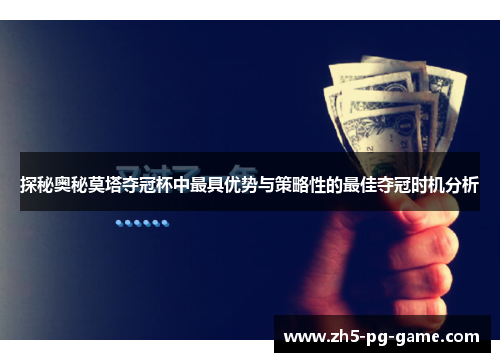 探秘奥秘莫塔夺冠杯中最具优势与策略性的最佳夺冠时机分析 探秘奥秘莫塔夺冠杯中最具优势与策略性的最佳夺冠时机分析