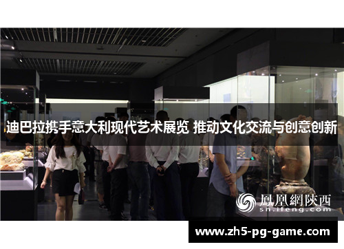 迪巴拉携手意大利现代艺术展览 推动文化交流与创意创新 迪巴拉携手意大利现代艺术展览 推动文化交流与创意创新