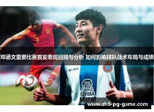 邓涵文重要比赛首发表现回顾与分析 如何影响球队战术布局与成绩