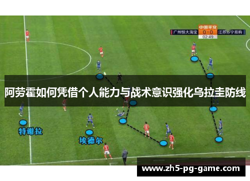 阿劳霍如何凭借个人能力与战术意识强化乌拉圭防线