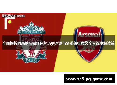 全面探析阿森纳队徽红色的历史渊源与多重象征意义全景深度解读篇 全面探析阿森纳队徽红色的历史渊源与多重象征意义全景深度解读篇