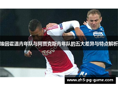 埃因霍温青年队与阿贾克斯青年队的五大差异与特点解析 埃因霍温青年队与阿贾克斯青年队的五大差异与特点解析