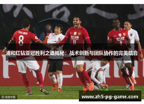 浦和红钻亚冠胜利之道揭秘:战术创新与团队协作的完美结合 浦和红钻亚冠胜利之道揭秘:战术创新与团队协作的完美结合