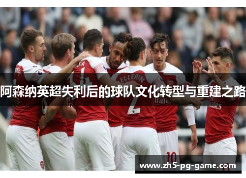 阿森纳英超失利后的球队文化转型与重建之路 阿森纳英超失利后的球队文化转型与重建之路