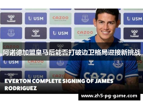 阿诺德加盟皇马后能否打破边卫格局迎接新挑战